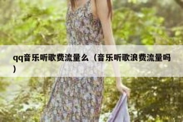 qq音乐听歌费流量么（音乐听歌浪费流量吗）