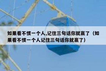 如果看不惯一个人,记住三句话你就赢了（如果看不惯一个人记住三句话你就赢了）