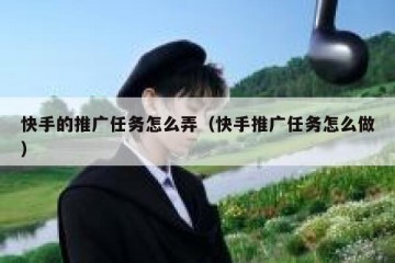 快手的推广任务怎么弄（快手推广任务怎么做）