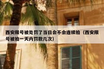 西安限号被处罚了当日会不会连续拍（西安限号被拍一天内罚款几次）