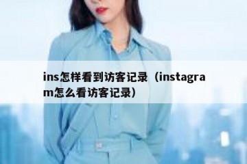 ins怎样看到访客记录（instagram怎么看访客记录）