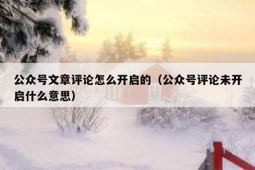 公众号文章评论怎么开启的（公众号评论未开启什么意思）