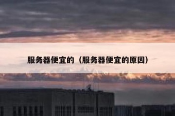 服务器便宜的（服务器便宜的原因）