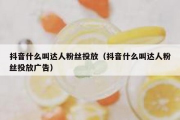 抖音什么叫达人粉丝投放（抖音什么叫达人粉丝投放广告）