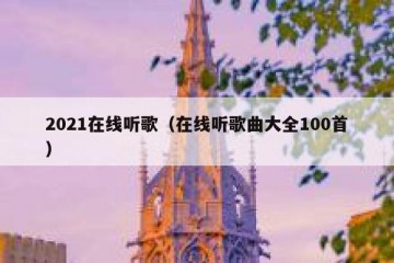 2021在线听歌（在线听歌曲大全100首）