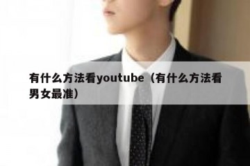 有什么方法看youtube（有什么方法看男女最准）