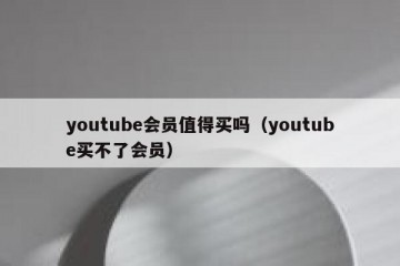youtube会员值得买吗（youtube买不了会员）