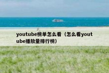youtube榜单怎么看（怎么看youtube播放量排行榜）