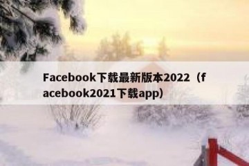 Facebook下载最新版本2022（facebook2021下载app）