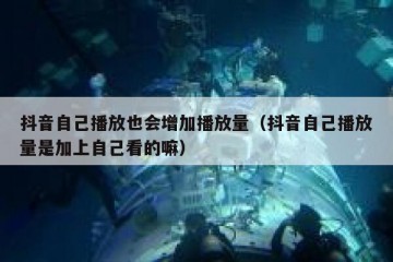 抖音自己播放也会增加播放量（抖音自己播放量是加上自己看的嘛）
