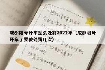 成都限号开车怎么处罚2022年（成都限号开车了要被处罚几次）