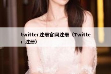 twitter注册官网注册（Twitter 注册）