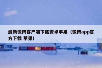 最新微博客户端下载安卓苹果（微博app官方下载 苹果）