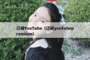 订阅YouTube（订阅youtubepremium）