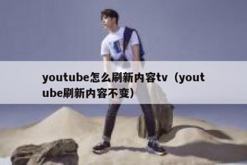 youtube怎么刷新内容tv（youtube刷新内容不变）