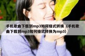 手机歌曲下载到mp3如何格式转换（手机歌曲下载到mp3如何格式转换为mp3）