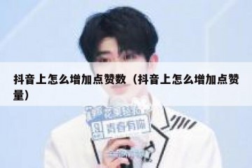 抖音上怎么增加点赞数（抖音上怎么增加点赞量）