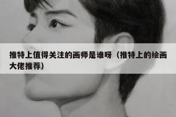 推特上值得关注的画师是谁呀（推特上的绘画大佬推荐）
