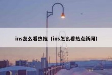ins怎么看热搜（ins怎么看热点新闻）