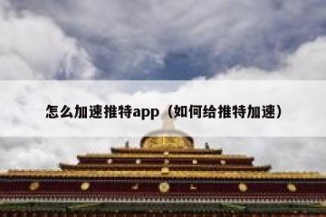 怎么加速推特app（如何给推特加速）