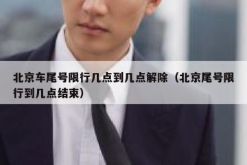 北京车尾号限行几点到几点解除（北京尾号限行到几点结束）