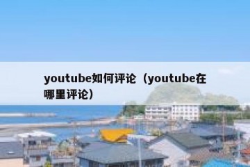 youtube如何评论（youtube在哪里评论）