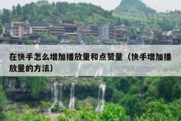 在快手怎么增加播放量和点赞量（快手增加播放量的方法）