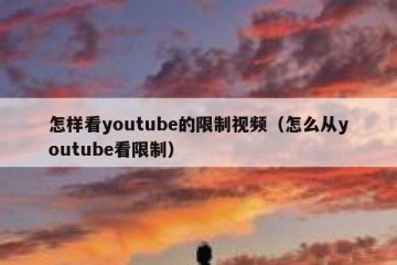 怎样看youtube的限制视频（怎么从youtube看限制）