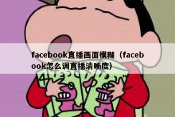 facebook直播画面模糊（facebook怎么调直播清晰度）