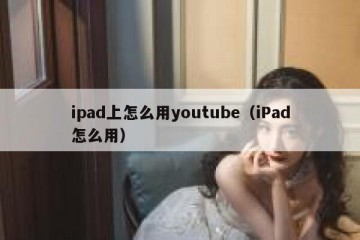 ipad上怎么用youtube（iPad怎么用）