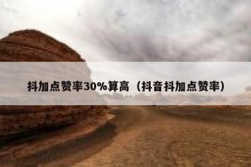 抖加点赞率30%算高（抖音抖加点赞率）