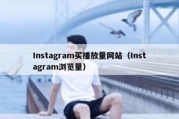 Instagram买播放量网站（Instagram浏览量）
