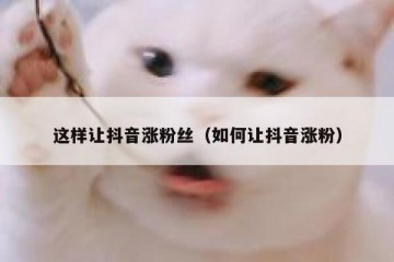 这样让抖音涨粉丝（如何让抖音涨粉）