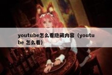 youtube怎么看隐藏内容（youtube 怎么看）