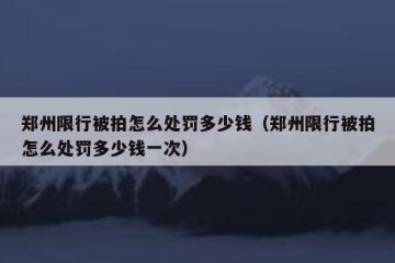 郑州限行被拍怎么处罚多少钱（郑州限行被拍怎么处罚多少钱一次）