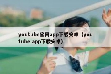 youtube官网app下载安卓（youtube app下载安卓）
