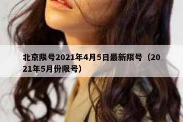 北京限号2021年4月5日最新限号（2021年5月份限号）
