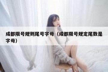 成都限号规则尾号字母（成都限号规定尾数是字母）