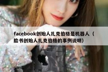 facebook创始人扎克伯格是机器人（脸书创始人扎克伯格的事例说明）