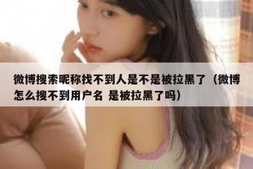 微博搜索昵称找不到人是不是被拉黑了（微博怎么搜不到用户名 是被拉黑了吗）