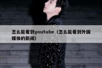 怎么能看到youtube（怎么能看到外国媒体的新闻）