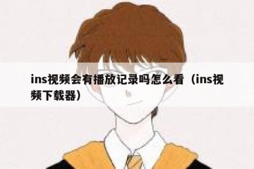 ins视频会有播放记录吗怎么看（ins视频下载器）