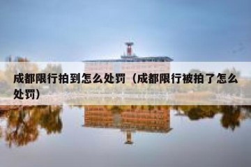 成都限行拍到怎么处罚（成都限行被拍了怎么处罚）