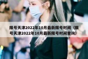 限号天津2022年10月最新限号时间（限号天津2022年10月最新限号时间查询）