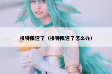 推特限速了（推特限速了怎么办）