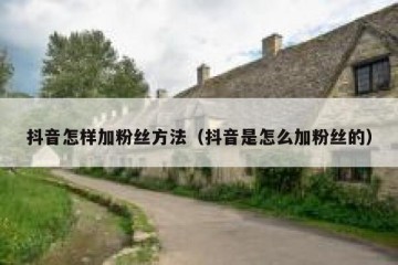 抖音怎样加粉丝方法（抖音是怎么加粉丝的）
