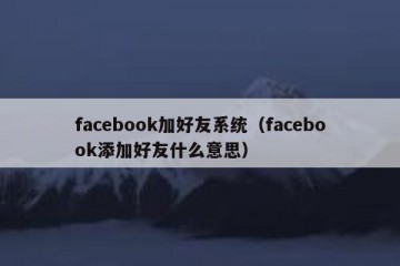facebook加好友系统（facebook添加好友什么意思）