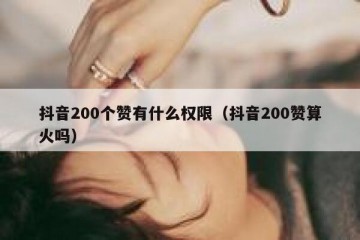 抖音200个赞有什么权限（抖音200赞算火吗）