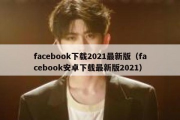 facebook下载2021最新版（facebook安卓下载最新版2021）
