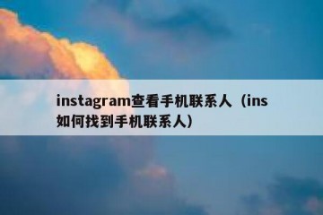 instagram查看手机联系人（ins如何找到手机联系人）
